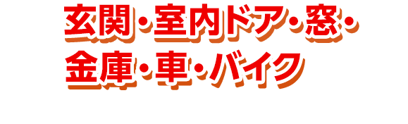 玄関・室内ドア・窓・金庫・車・バイクなどあらゆる箇所の鍵トラブルに対応!!